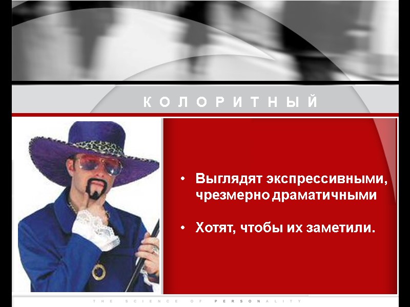 КОЛОРИТНЫЙ Выглядят экспрессивными, чрезмерно драматичными  Хотят, чтобы их заметили.